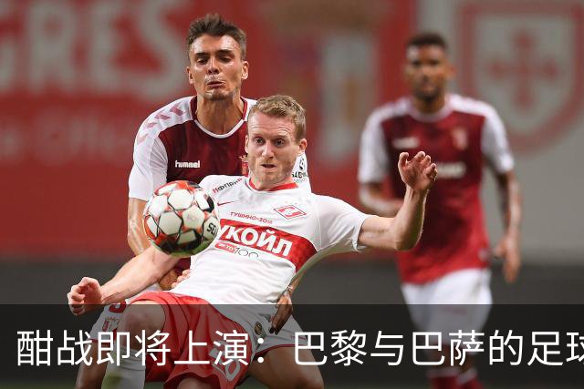酣战即将上演：巴黎与巴萨的足球巅峰对决